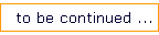to be continued ...